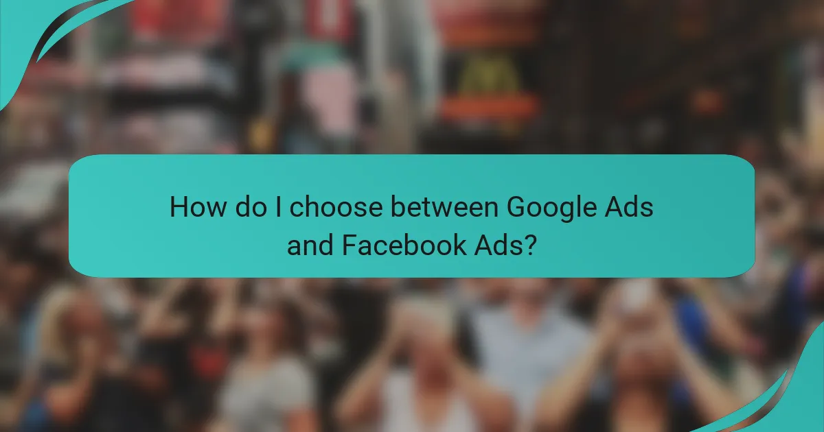 How do I choose between Google Ads and Facebook Ads?