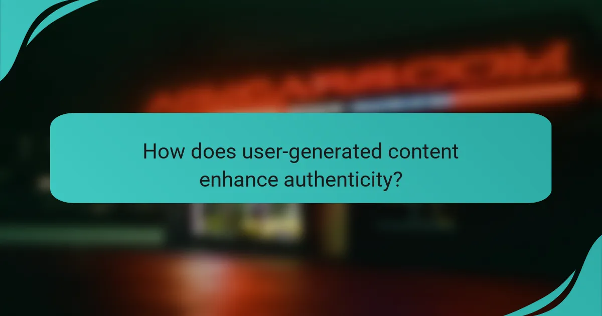How does user-generated content enhance authenticity?