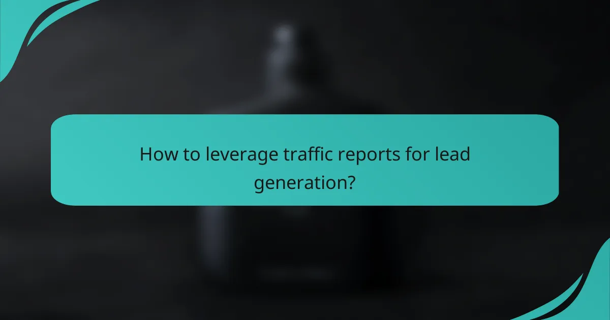 How to leverage traffic reports for lead generation?