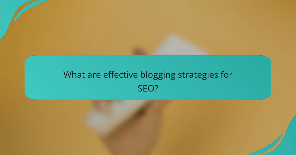 What are effective blogging strategies for SEO?