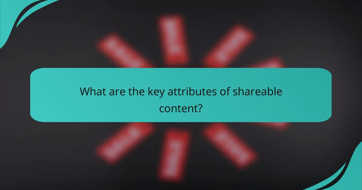 What are the key attributes of shareable content?