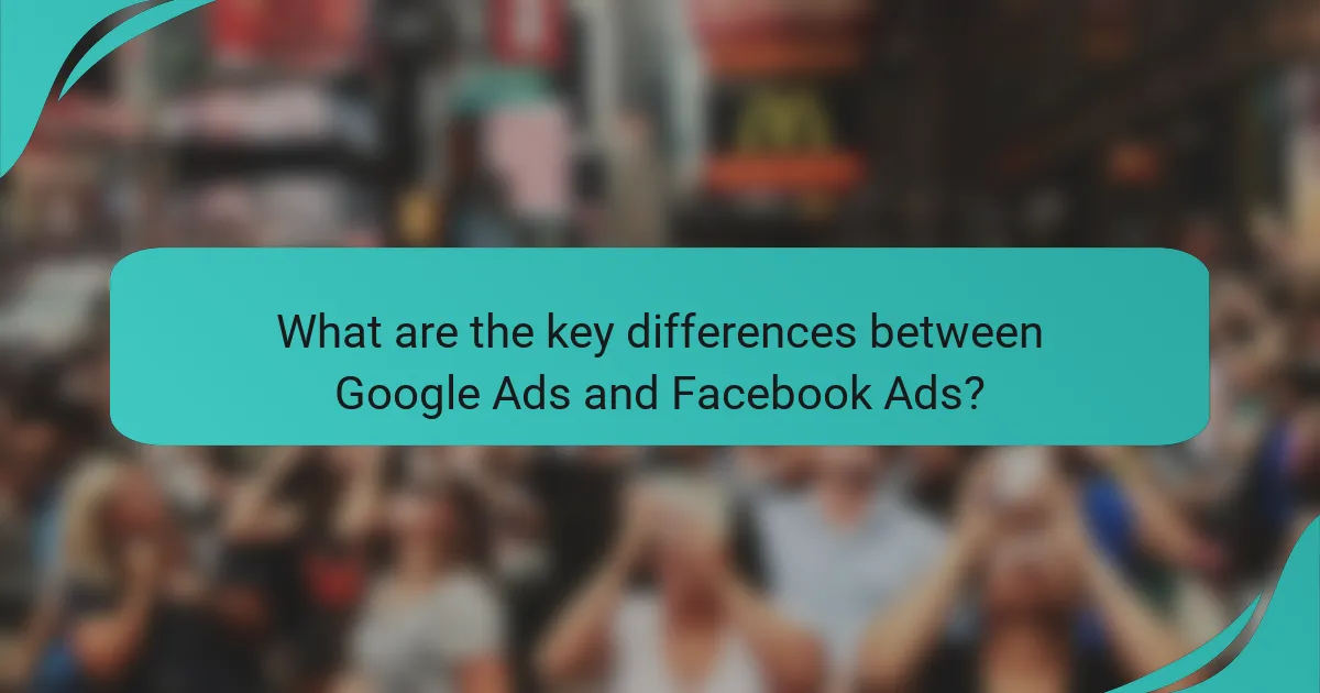 What are the key differences between Google Ads and Facebook Ads?