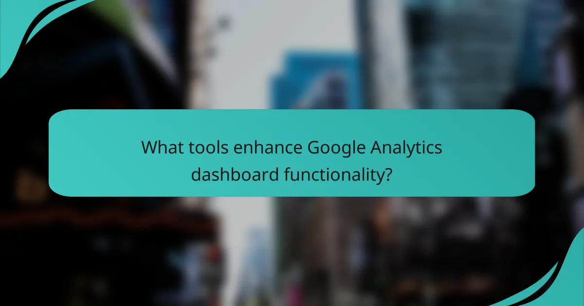 What tools enhance Google Analytics dashboard functionality?